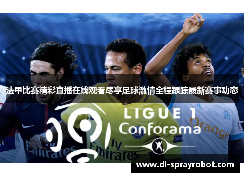 法甲比赛精彩直播在线观看尽享足球激情全程跟踪最新赛事动态