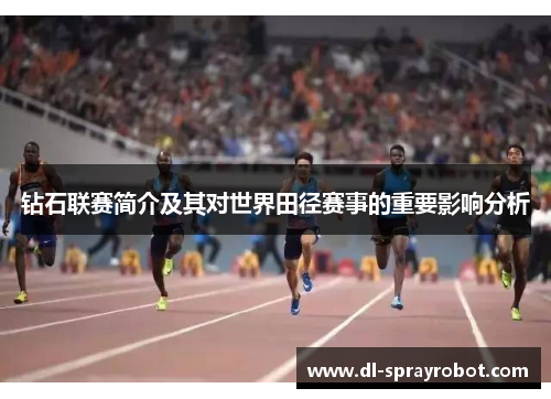 钻石联赛简介及其对世界田径赛事的重要影响分析