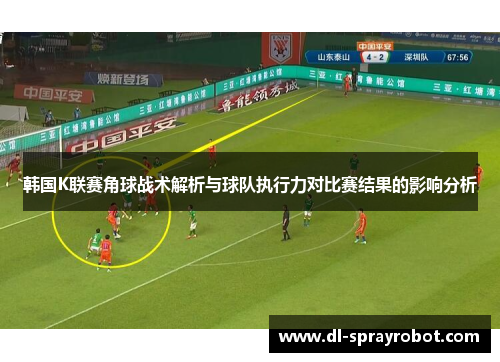 韩国K联赛角球战术解析与球队执行力对比赛结果的影响分析