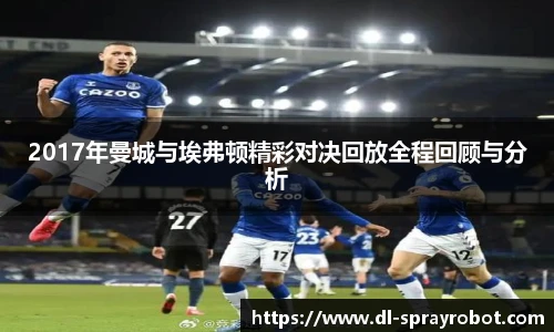 2017年曼城与埃弗顿精彩对决回放全程回顾与分析