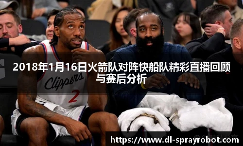 2018年1月16日火箭队对阵快船队精彩直播回顾与赛后分析