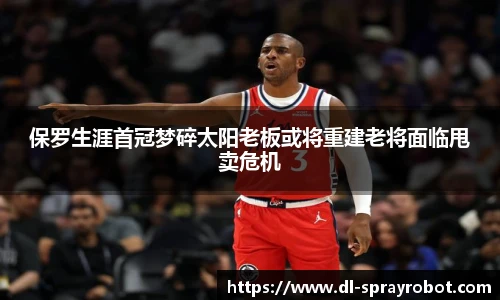 保罗生涯首冠梦碎太阳老板或将重建老将面临甩卖危机