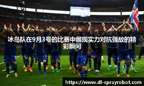冰岛队在9月3号的比赛中展现实力对抗强敌的精彩瞬间