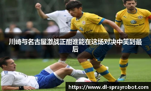 川崎与名古屋激战正酣谁能在这场对决中笑到最后