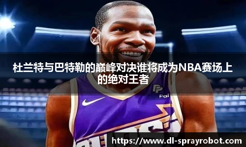 杜兰特与巴特勒的巅峰对决谁将成为NBA赛场上的绝对王者