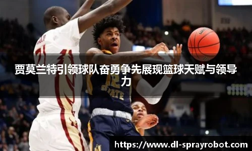 贾莫兰特引领球队奋勇争先展现篮球天赋与领导力