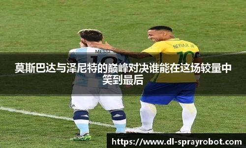 莫斯巴达与泽尼特的巅峰对决谁能在这场较量中笑到最后