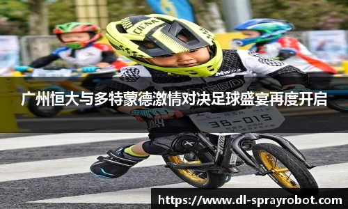广州恒大与多特蒙德激情对决足球盛宴再度开启